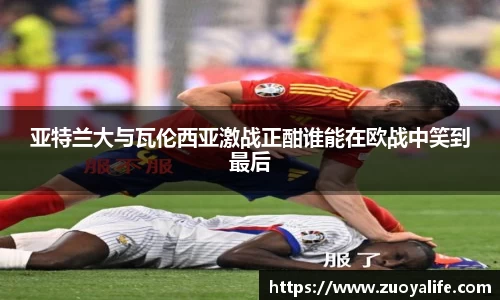 亚特兰大与瓦伦西亚激战正酣谁能在欧战中笑到最后